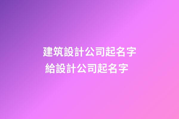 建筑設計公司起名字 給設計公司起名字